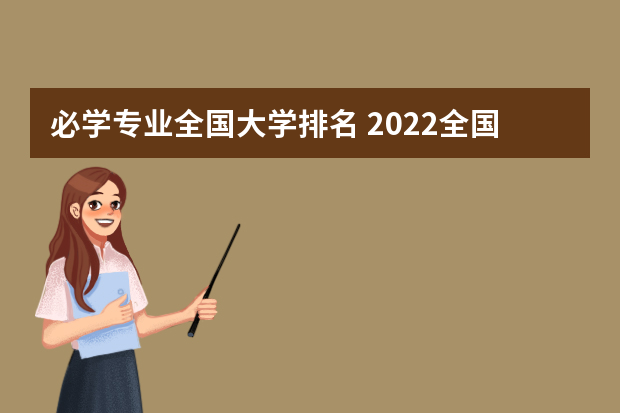 必学专业全国大学排名 2022全国大学专业排名一览表
